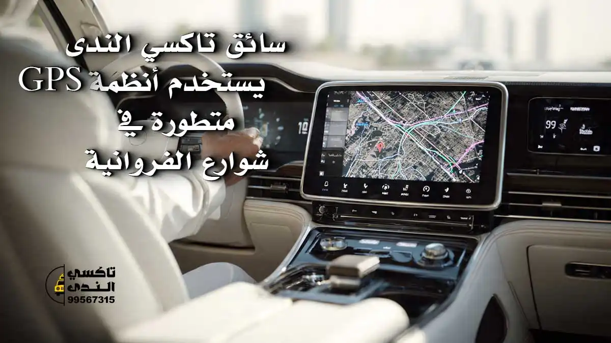 سائق تاكسي الندى يستخدم أنظمة GPS متطورة في شوارع الفروانية